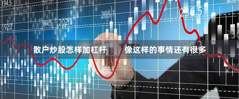 散户炒股怎样加杠杆        像这样的事情还有很多