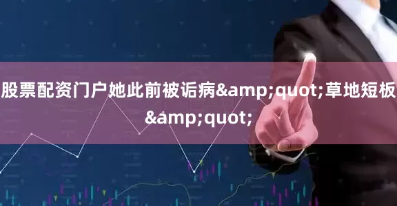 股票配资门户她此前被诟病&quot;草地短板&quot;