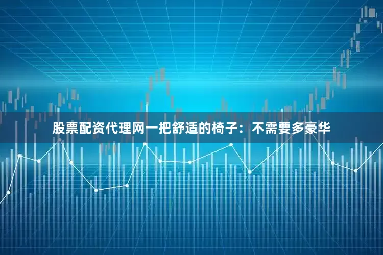 股票配资代理网一把舒适的椅子：不需要多豪华
