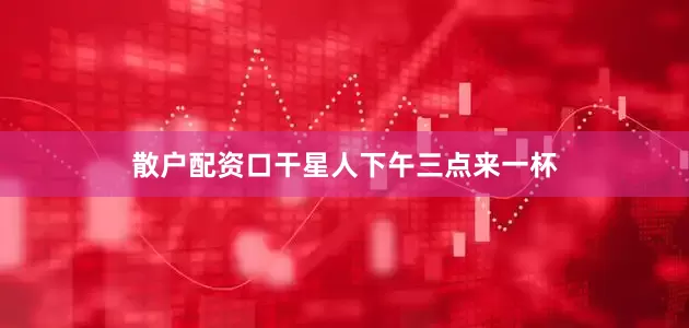 散户配资口干星人下午三点来一杯