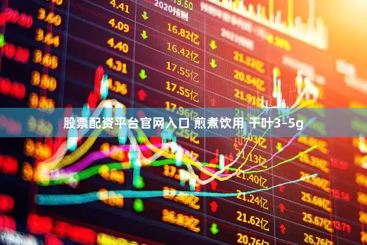 股票配资平台官网入口 煎煮饮用 干叶3–5g