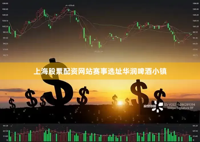 上海股票配资网站赛事选址华润啤酒小镇