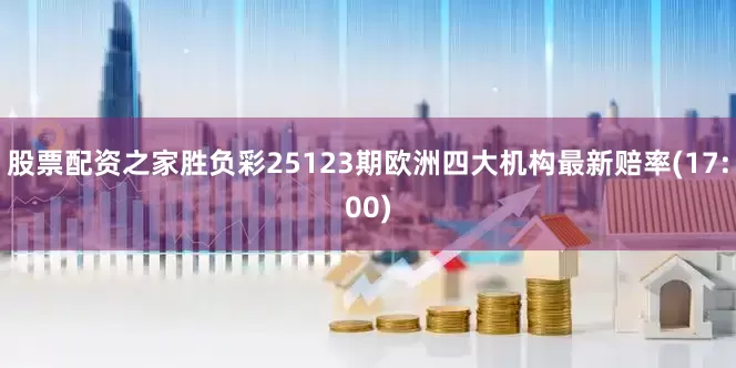 股票配资之家胜负彩25123期欧洲四大机构最新赔率(17:00)