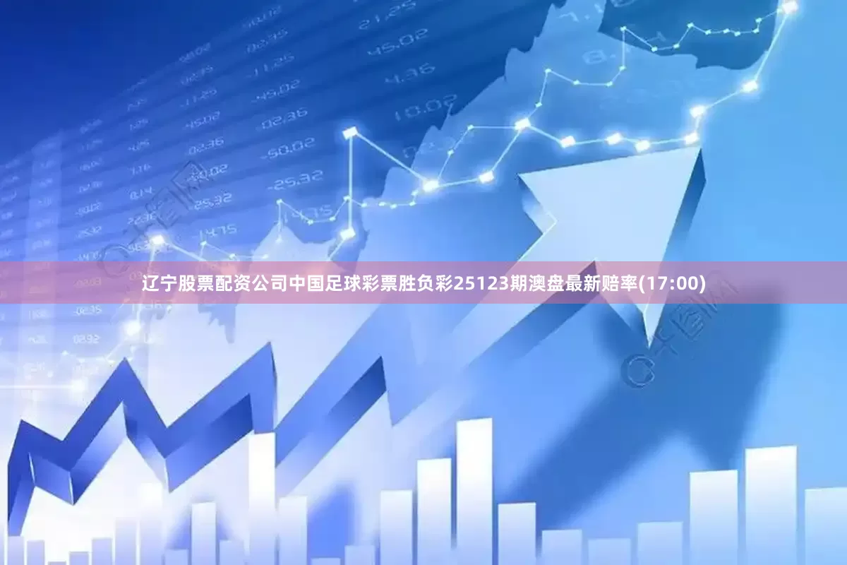 辽宁股票配资公司中国足球彩票胜负彩25123期澳盘最新赔率(17:00)